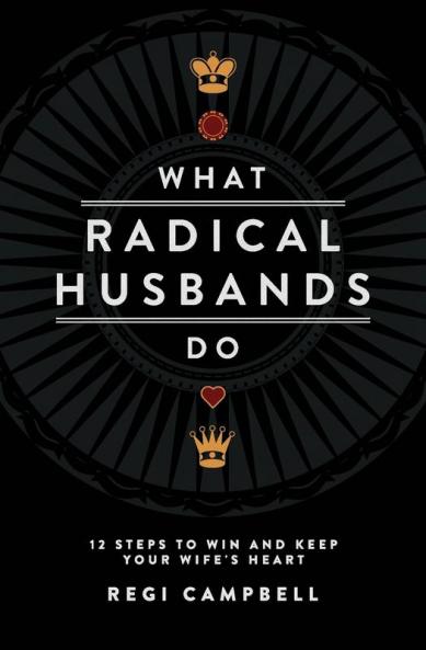 What Radical Husbands Do: 12 Steps to Win and Keep Your Wife's Heart