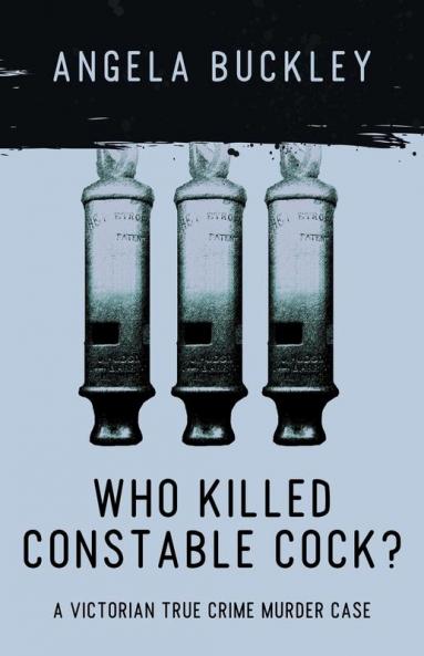 Who Killed Constable Cock?: A Victorian True Crime Murder Case: 2 (Victorian Supersleuth Investigates)