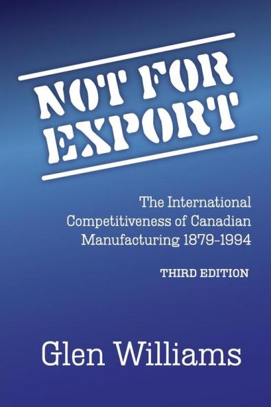 Not For Export: The International Competitiveness of Canadian Manufacturing 1879-1994