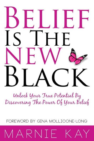 Belief Is The New Black: Unlock Your True Potential By Discovering The Power Of Belief