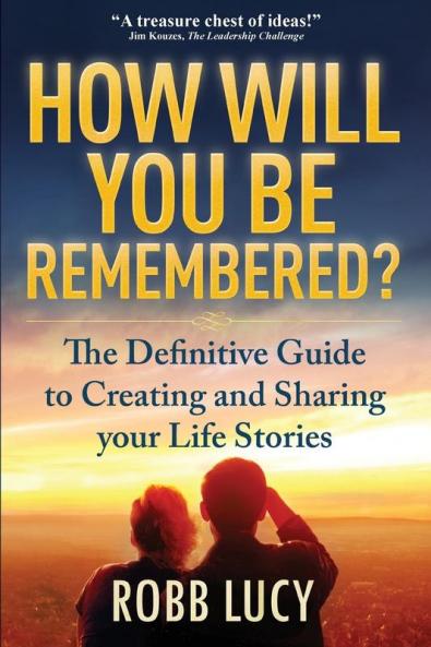 How Will You Be Remembered?: The Definitive Guide to Creating and Sharing Your Life Stories.