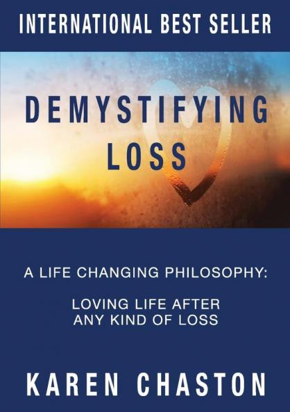 Demystifying Loss: A Life Changing Philosophy: Loving Life After Any Kind of Loss