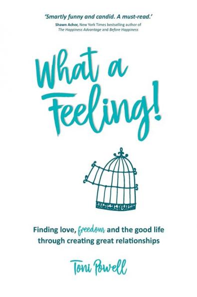 What a Feeling!: Finding love freedom and the good life through creating great relationships