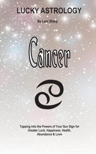 Lucky Astrology - Cancer: Tapping into the Powers of Your Sun Sign for Greater Luck Happiness Health Abundance & Love: 7