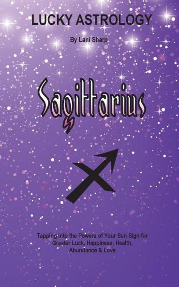 Lucky Astrology - Sagittarius: Tapping into the Powers of Your Sun Sign for Greater Luck Happiness Health Abundance & Love: 10