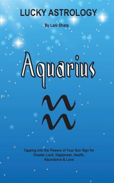 Lucky Astrology - Aquarius: Tapping into the Powers of Your Sun Sign for Greater Luck Happiness Health Abundance & Love: 8