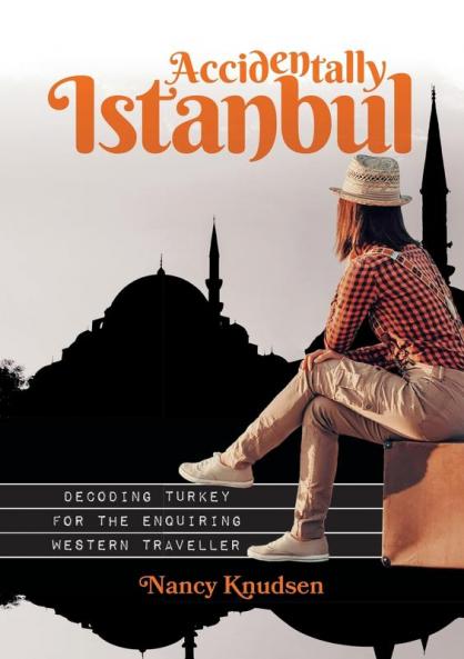 Accidentally Istanbul: Decoding Turkey for the Enquiring Western Traveller