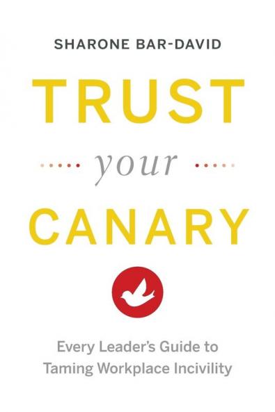 Trust Your Canary: Every Leader's Guide to Taming Workplace Incivility