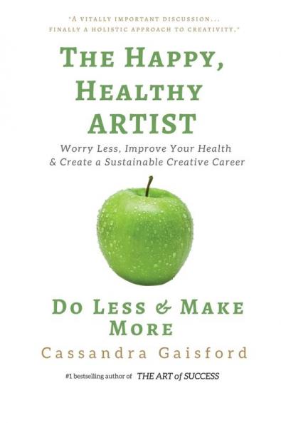 The Happy Healthy Artist: Worry Less Improve Your Health & Create a Sustainable Creative Career