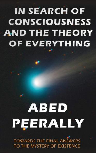 In Search of Consciousness and the Theory of Everything: Towards the final answer to the mystery of existence (ISBN; 978-0-9951749-0-0)