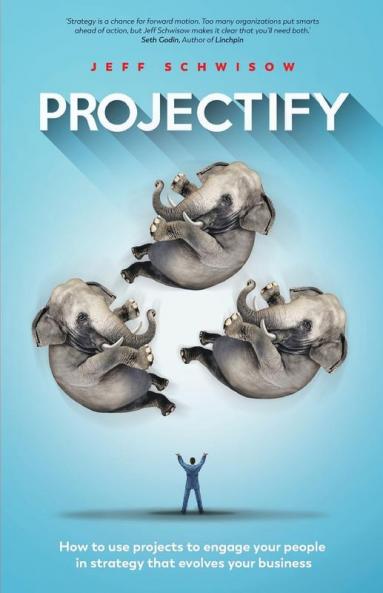 Projectify: How to Use Projects to Engage Your People in Strategy That Evolves Yourbusiness