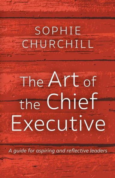 The Art of the Chief Executive: A guide for aspiring and reflective leaders