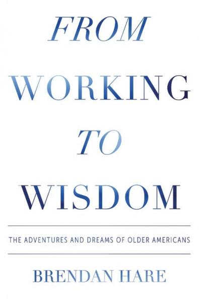 From Working To Wisdom: The Adventures And Dreams Of Older Americans