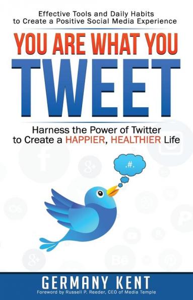 You Are What You Tweet: Harness the Power of Twitter to Create a Happier Healthier Life