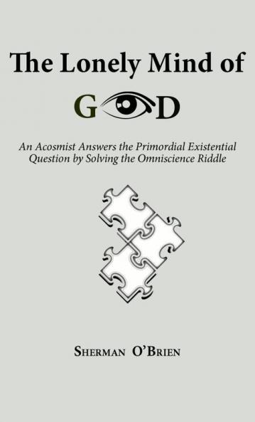 The Lonely Mind of God: An Acosmist Answers the Primordial Existential Question by Solving the Omniscience Riddle