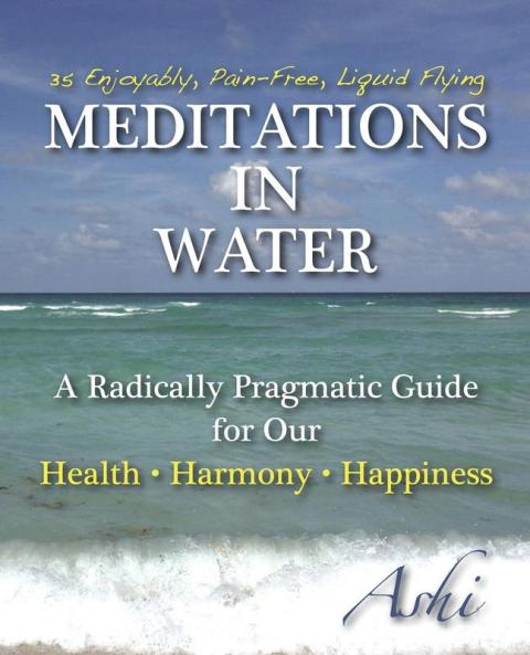 Meditations in Water: A Radically Pragmatic Guide for Our - Health - Harmony - Happiness