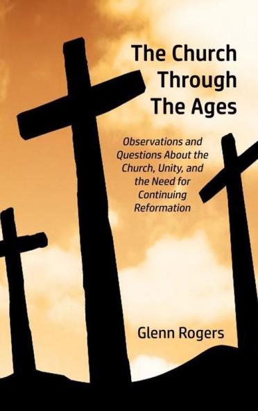 The Church Through The Ages: Observations and Questions About the Church Unity and the Need for Continuing Reformation