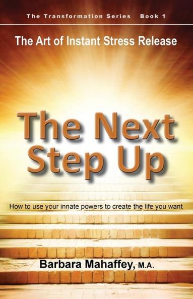 The Next Step Up: The Art of Instant Stress Release How to use your innate powers to create the life you want: 1 (Transformation)