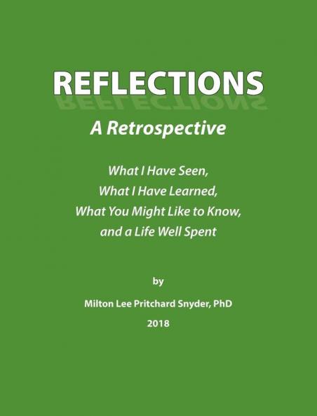 Reflections: A Retrospective: What I Have Seen What I Have Learned What You Might Like to Know and a Life Well Spent