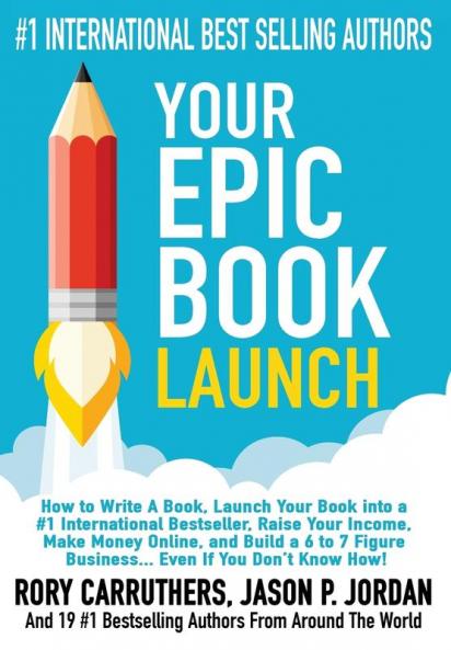 Your EPIC Book Launch: How to Write A Book Launch Your Book into a #1 International Bestseller Raise Your Income Make Money Online and Build a 6 ... a Book and Make Money with a Book Launch)