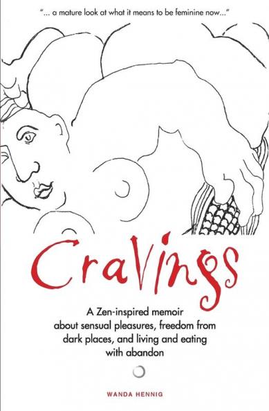 Cravings: A Zen-inspired memoir about sensual pleasures freedom from dark places and living and eating with abandon