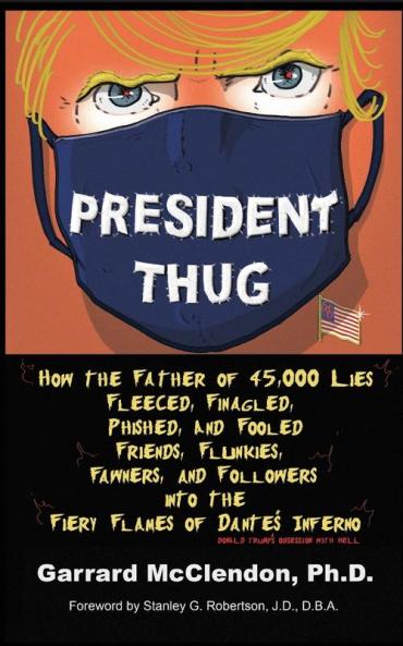 President Thug: How the Father of 45000 Lies Fleeced Finagled Phished and Fooled Friends Flunkies Fawners and Followers into the Fiery Flames ... Inferno - Donald Trump's Obsession with Hell