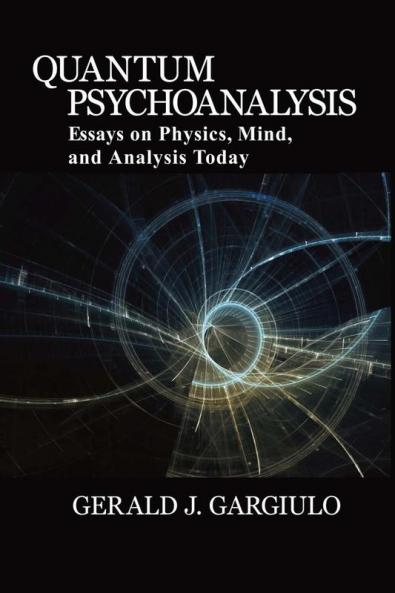 Quantum Psychoanalysis: Essays on Physics Mind and Analysis Today
