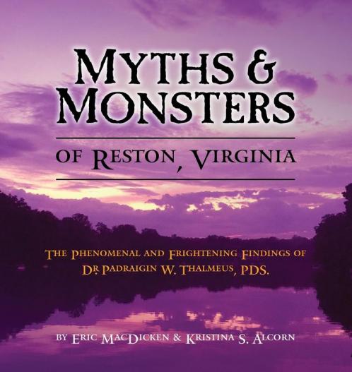 Myths & Monsters of Reston Virginia: The Phenomenal and Frightening Findings of Dr. Padraigin W. Thalmeus PDS.