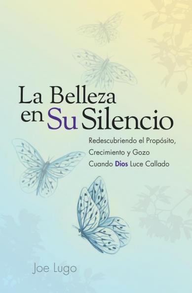 La Belleza en Su Silencio: Redescubriendo el Propósito Crecimiento y Gozo Cuando Dios Luce Callado