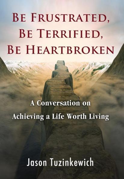 Be Frustrated Be Terrified Be Heartbroken: A Conversation on Achieving a Life Worth Living
