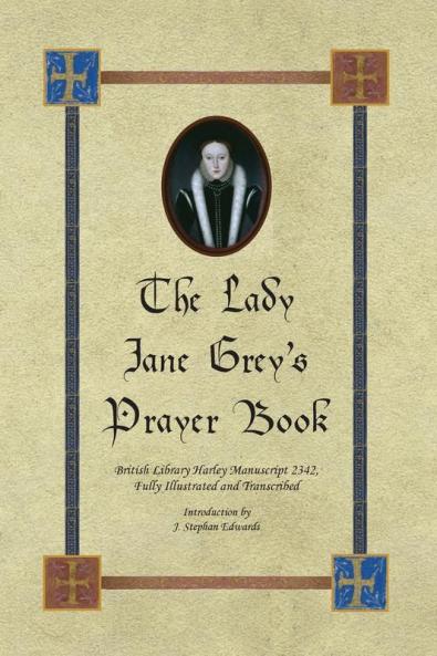 The Lady Jane Grey's Prayer Book: British Library Harley Manuscript 2342 Fully Illustrated and Transcribed