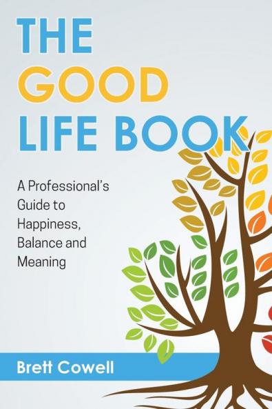 The Good Life Book: A Professional's Guide to Happiness Balance and Meaning