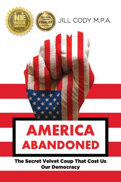 America Abandoned: The Secret Velvet Coup That Cost Us Our Democracy