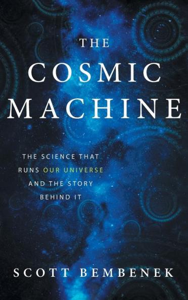 The Cosmic Machine: The Science That Runs Our Universe and the Story Behind It