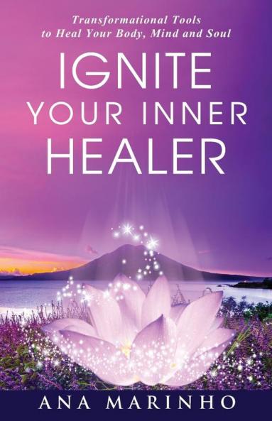 Ignite Your Inner Healer: Transformational Tools to Heal Your Body Mind and Soul