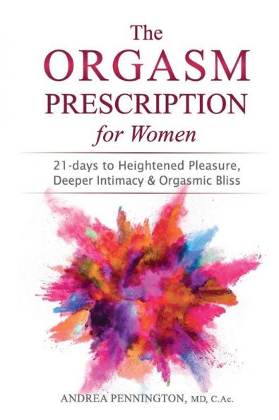The Orgasm Prescription for Women: 21-days to Heightened Pleasure Deeper Intimacy and Orgasmic Bliss