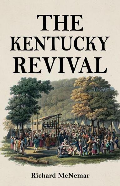 The Kentucky Revival: A Short History Of the Late Extraordinary Out-Pouring of the Spirit of God In the Western States of America Agreeably to ... and Prophecies Concerning the Latter Day