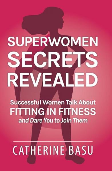 Superwomen Secrets Revealed: Successful Women Talk About Fitting in Fitness and Dare You to Join Them