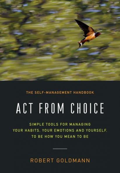 Act from Choice: Simple tools for managing your habits your emotions and yourself to be how you mean to be