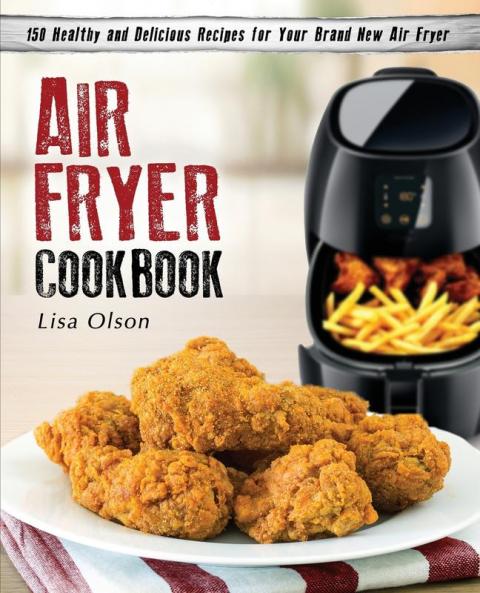 Air Fryer Cookbook: 150 Healthy and Delicious Recipes for Your Brand New Air Fryer