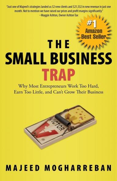 The Small Business Trap: Why Most Entrepreneurs Work Too Hard Earn Too Little and Can't Grow Their Business