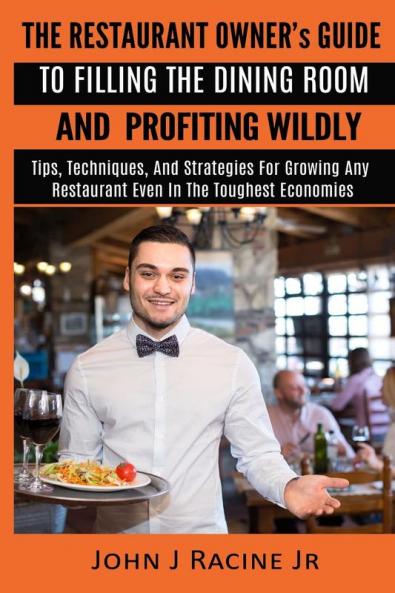The Restaurant Owner's Guide To Filling The Dining Room and Profiting Wildly: Tips Techniques and Strategies For Growing ANY Restaurant Even In the Toughest Economies
