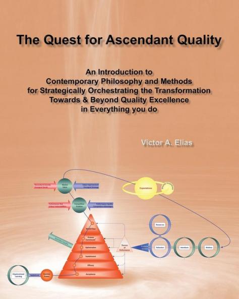 The Quest for Ascendant Quality: An Introduction to Contemporary Philosophy and Methods for Strategically Orchestrating the Transformation Towards & Beyond Quality Excellence in Everything you do: 1