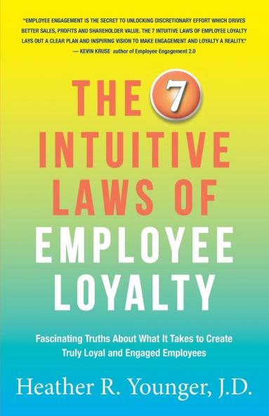 The 7 Intuitive Laws of Employee Loyalty: Fascinating Truths About What It Takes to Create Truly Loyal and Engaged Employees