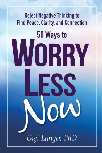 50 Ways to Worry Less Now: Reject Negative Thinking to Find Peace Clarity and Connection