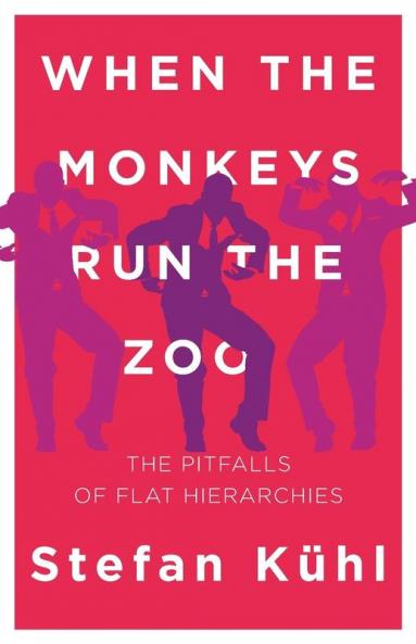 When the Monkeys Run the Zoo: The Pitfalls of Flat Hierarchies: 1 (Challenges of New Organizational Forms)