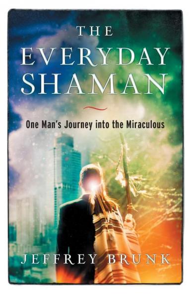 The Everyday Shaman: One Man's Journey into the Miraculous