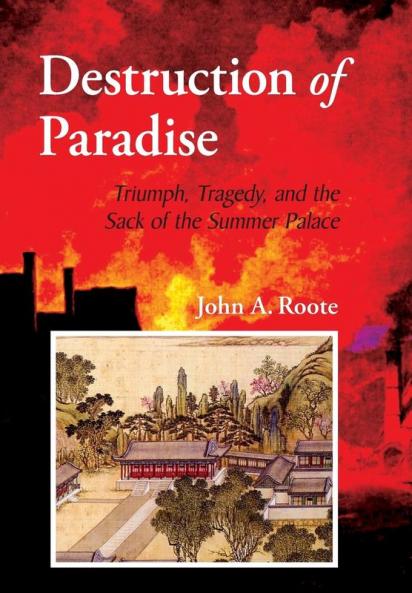 Destruction of Paradise: Triumph Tragedy and the Sack of the Summer Palace