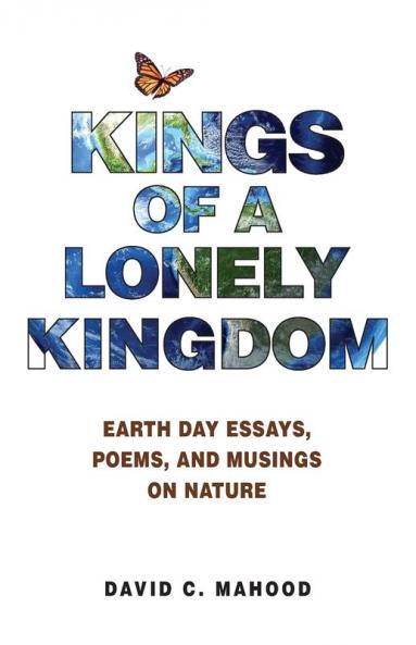 Kings of a Lonely Kingdom: Earth Day Essays Poems and Musings on Nature