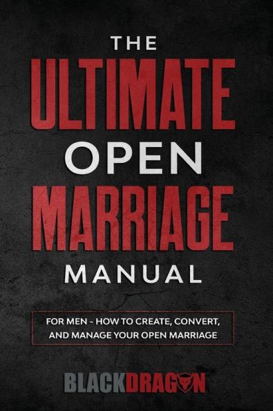 The Ultimate Open Marriage: For Men - How To Create Convert and Manage Your Open Marriage